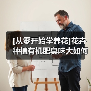 [从零开始学养花]花卉种植有机肥臭味大如何解决（图1）