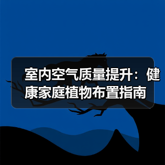 室内空气质量提升:健康家庭植物布置指南(图3) 室内空气质量提升:健康家庭植物布置指南(图3)