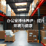 办公室绿植养护:提升环境与健康(图1) 办公室绿植养护:提升环境与健康(图1)