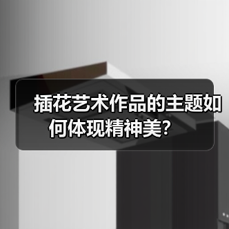 插花艺术作品的主题如何体现精神美?(图2) 插花艺术作品的主题如何体现精神美?(图2)