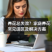 养花总失败?家庭养花常见误区及解决方案(图4) 养花总失败?家庭养花常见误区及解决方案(图4)