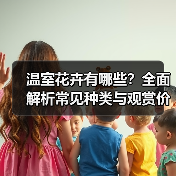 温室花卉有哪些?全面解析常见种类与观赏价值(图4) 温室花卉有哪些?全面解析常见种类与观赏价值(图4)