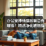 办公室绿植摆放禁忌有哪些?精选净化植物指南(图1) 办公室绿植摆放禁忌有哪些?精选净化植物指南(图1)