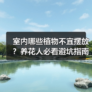 室内哪些植物不宜摆放?养花人必看避坑指南(图1) 室内哪些植物不宜摆放?养花人必看避坑指南(图1)