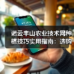 诺云丰山农业技术网种植技巧实用指南:选购、维护与常见问题解析(图2) 诺云丰山农业技术网种植技巧实用指南:选购、维护与常见问题解析(图2)