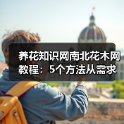 养花知识网南北花木网教程:5个方法从需求判断到维护,告别养花难(图1) 养花知识网南北花木网教程:5个方法从需求判断到维护,告别养花难(图1)